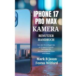 Jason, Mark B IPHONE 17 PRO MAX KAMERA-BENUTZERHANDBUCH: Von den Grundlagen bis zu fortgeschrittenen Techniken für atemberaubende Fotos und Videos Jason, Mark B IPHONE 17 PRO MAX KAMERA-BENUTZERHANDBUCH: Von den Grundlagen bis zu fortgeschrittenen Techniken für atemberaubende Fotos und Videos