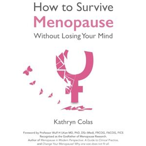 Colas, Kathryn How to Survive Menopause Without Losing Your Mind (Menopause: How to Survive Menopause Without Losing Your Mind) Colas, Kathryn How to Survive Menopause Without Losing Your Mind (Menopause: How to Survive Menopause Without Losing Your Mind)