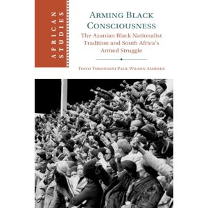 Asheeke Arming Black Consciousness: The Azanian Black Nationalist Tradition and South Africa's Armed Struggle: 164 (African Studies, Series Number 164) Asheeke Arming Black Consciousness: The Azanian Black Nationalist Tradition and South Africa's Armed Struggle: 164 (African Studies, Series Number 164)