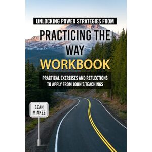 Miakee, Sean Unlocking Powerful Strategies from Practicing the Way Workbook: Practical Exercises and Reflections to apply from John’s Teachings Miakee, Sean Unlocking Powerful Strategies from Practicing the Way Workbook: Practical Exercises and Reflections to apply from John’s Teachings