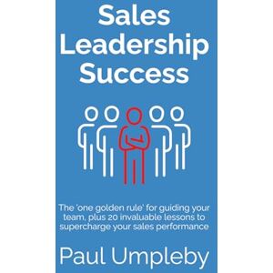 Umpleby, Paul Sales Leadership Success: The 'one golden rule' for guiding your team, plus 20 invaluable lessons to supercharge your sales performance. Umpleby, Paul Sales Leadership Success: The 'one golden rule' for guiding your team, plus 20 invaluable lessons to supercharge your sales performance.