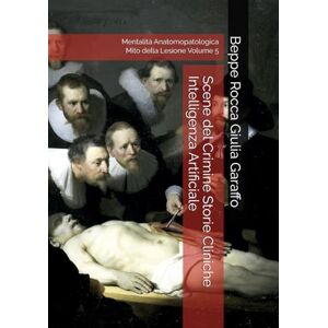 Garaffo, Beppe Rocca Giulia Scene del Crimine Storie Cliniche Intelligenza Artificiale: Mentalità Anatomopatologica Mito della Lesione Volume 5 (Teoria e Storia della Pratica Medica) Garaffo, Beppe Rocca Giulia Scene del Crimine Storie Cliniche Intelligenza Artificiale: Mentalità Anatomopatologica Mito della Lesione Volume 5 (Teoria e Storia della Pratica Medica)