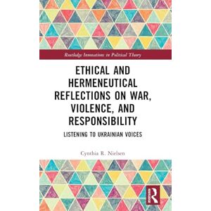Nielsen, Cynthia R. Ethical and Hermeneutical Reflections on War, Violence, and Responsibility: Listening to Ukrainian Voices (Routledge Innovations in Political Theory) Nielsen, Cynthia R. Ethical and Hermeneutical Reflections on War, Violence, and Responsibility: Listening to Ukrainian Voices (Routledge Innovations in Political Theory)