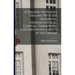 Simpson, William John A Treatise On Plague Dealing With the Historical, Epidemiological, Clinical, Therapeutic and Preventive Aspects of the Disease Simpson, William John A Treatise On Plague Dealing With the Historical, Epidemiological, Clinical, Therapeutic and Preventive Aspects of the Disease