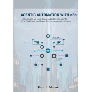 Monroe, Knox R. Agentic Automation with n8n: A Complete No-Code Guide to Building AI Agents, LLM Workflows, and Event-Driven Automation Systems. Monroe, Knox R. Agentic Automation with n8n: A Complete No-Code Guide to Building AI Agents, LLM Workflows, and Event-Driven Automation Systems.