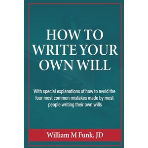 Funk, William M. How to Write Your Own Will: With SPECIAL EXPLANATIONS of how to avoid the four most common mistakes made by most people writing their own wills Funk, William M. How to Write Your Own Will: With SPECIAL EXPLANATIONS of how to avoid the four most common mistakes made by most people writing their own wills