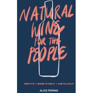 Alice Feiring Natural Wine for the People: What It Is, Where to Find It, How to Love It Alice Feiring Natural Wine for the People: What It Is, Where to Find It, How to Love It
