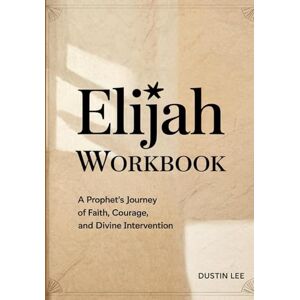 Lee Elijah Workbook: A Prophet's Journey of Faith, Courage, and Divine Intervention Lee Elijah Workbook: A Prophet's Journey of Faith, Courage, and Divine Intervention
