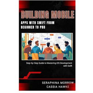 MORROW, SERAPHINA BUILDING MOBILE APPS WITH SWIFT: FROM BEGINNER TO PRO: Step-by-Step Guide to Mastering iOS Development with Swift MORROW, SERAPHINA BUILDING MOBILE APPS WITH SWIFT: FROM BEGINNER TO PRO: Step-by-Step Guide to Mastering iOS Development with Swift