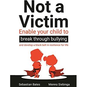 Bates, Sebastian Not a Victim: Enable your child to break through bullying and develop a black belt in resilience for life Bates, Sebastian Not a Victim: Enable your child to break through bullying and develop a black belt in resilience for life