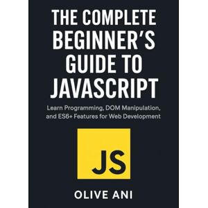 Ani, Olive The Complete Beginner’s Guide to JavaScript: Learn Programming, DOM Manipulation, and ES6+ Features for Web Development (Code Foundations: The Beginner’s Guide to Programming) Ani, Olive The Complete Beginner’s Guide to JavaScript: Learn Programming, DOM Manipulation, and ES6+ Features for Web Development (Code Foundations: The Beginner’s Guide to Programming)