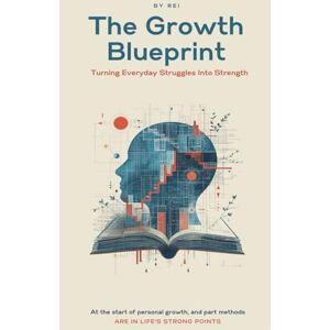 Creates, Rei The Growth Blueprint: Turning Everyday Struggles Into Strength Creates, Rei The Growth Blueprint: Turning Everyday Struggles Into Strength