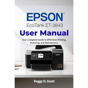 Scott Epson EcoTank ET-3843 User Manual: Your Complete Guide to Effortless Printing, Scanning, and Maintenance Scott Epson EcoTank ET-3843 User Manual: Your Complete Guide to Effortless Printing, Scanning, and Maintenance