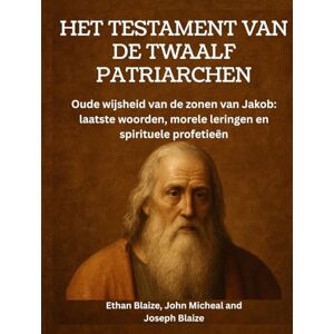 Blaize, Ethan Het testament van de twaalf patriarchen: Oude wijsheid van de zonen van Jakob: laatste woorden, morele leringen en spirituele profetieën Blaize, Ethan Het testament van de twaalf patriarchen: Oude wijsheid van de zonen van Jakob: laatste woorden, morele leringen en spirituele profetieën