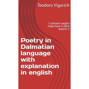 Vigurich, Teodoro Poetry in Dalmatian language with explanation in english: I cansaun saupra maja tiara e jiltre staurie ri (DALMATIAN LANGUAGE BOOKS) Vigurich, Teodoro Poetry in Dalmatian language with explanation in english: I cansaun saupra maja tiara e jiltre staurie ri (DALMATIAN LANGUAGE BOOKS)