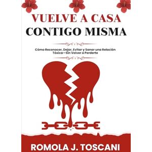 J. Toscani, Romola Vuelve a Casa Contigo Misma: Cómo Reconocer, Dejar, Evitar y Sanar una Relación Tóxica—Sin Volver a Perderte J. Toscani, Romola Vuelve a Casa Contigo Misma: Cómo Reconocer, Dejar, Evitar y Sanar una Relación Tóxica—Sin Volver a Perderte