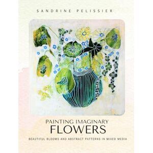 Pelissier, Sandrine Painting Imaginary Flowers: Beautiful Blooms and Abstract Patterns In Mixed Media Pelissier, Sandrine Painting Imaginary Flowers: Beautiful Blooms and Abstract Patterns In Mixed Media