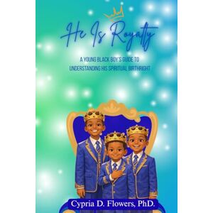 Flowers PhD., Cypria D. He Is Royalty: A Young Black Boy's Guide To Understanding His Spiritual Birthright Flowers PhD., Cypria D. He Is Royalty: A Young Black Boy's Guide To Understanding His Spiritual Birthright