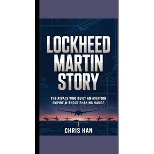 Han, Chris Lockheed Martin Story: The Rivals who Built an aviation Empire without Shaking hands Han, Chris Lockheed Martin Story: The Rivals who Built an aviation Empire without Shaking hands