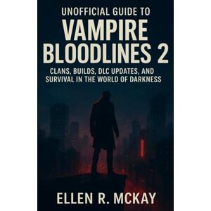 R. McKay, Ellen Unofficial Guide to Vampire Bloodlines 2: Clans, Builds, DLC Updates, and Survival in the World of Darkness R. McKay, Ellen Unofficial Guide to Vampire Bloodlines 2: Clans, Builds, DLC Updates, and Survival in the World of Darkness