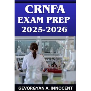 INNOCENT, GEVORGYAN A. CRNFA Exam Prep 2025–2026: Comprehensive Study Guide for the Certified Registered Nurse First Assistant Exam with 600+ Practice Questions, Detailed ... and Proven Test-Taking Strategies INNOCENT, GEVORGYAN A. CRNFA Exam Prep 2025–2026: Comprehensive Study Guide for the Certified Registered Nurse First Assistant Exam with 600+ Practice Questions, Detailed ... and Proven Test-Taking Strategies