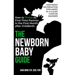 Wing, Gina The Newborn Baby Guide: How to ThRIVE as First-Time Parents in the First Month After Childbirth (First-Time Pregnancy Guide 3 Book Bundle: The ... Baby Guides for New Moms, Dads & Partners!) Wing, Gina The Newborn Baby Guide: How to ThRIVE as First-Time Parents in the First Month After Childbirth (First-Time Pregnancy Guide 3 Book Bundle: The ... Baby Guides for New Moms, Dads & Partners!)