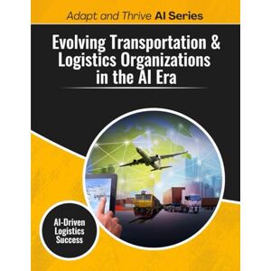 Gilmore, Thomas Evolving Transportation & Logistics Organizations in the AI Era: AI-Driven Logistics Success (Adapt and Thrive AI Book Series) Gilmore, Thomas Evolving Transportation & Logistics Organizations in the AI Era: AI-Driven Logistics Success (Adapt and Thrive AI Book Series)