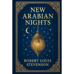 Stevenson, Robert Louis New Arabian Nights: A groundbreaking collection of mysterious short stories blending Victorian intrigue urban fantasy psychological drama and early detective fiction Stevenson, Robert Louis New Arabian Nights: A groundbreaking collection of mysterious short stories blending Victorian intrigue urban fantasy psychological drama and early detective fiction