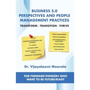 Dr. Vijayalaxmi Moovala Business 5.0 Perspectives and People Management Practices: Transform-Transition-Thrive For forward-thinkers who want to be future-ready Dr. Vijayalaxmi Moovala Business 5.0 Perspectives and People Management Practices: Transform-Transition-Thrive For forward-thinkers who want to be future-ready