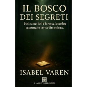 Varen, Isabel Il bosco dei segreti: Nel cuore della foresta, le ombre sussurrano verità dimenticate (Il Labirinto del Crimine) Varen, Isabel Il bosco dei segreti: Nel cuore della foresta, le ombre sussurrano verità dimenticate (Il Labirinto del Crimine)