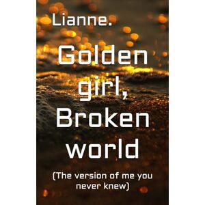 Aine, Lianne Golden girl, Broken world: (The version of me you never knew) Aine, Lianne Golden girl, Broken world: (The version of me you never knew)