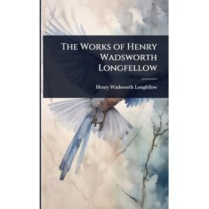 Longfellow, Henry Wadsworth The Works of Henry Wadsworth Longfellow Longfellow, Henry Wadsworth The Works of Henry Wadsworth Longfellow