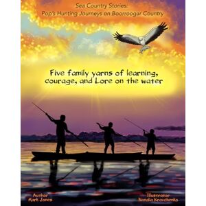 Jones, Mark Sea Country Stories: Pop’s Hunting Journeys on Boorroogar Country: Five Family yarns of Learning, Courage, and Lore on the water Jones, Mark Sea Country Stories: Pop’s Hunting Journeys on Boorroogar Country: Five Family yarns of Learning, Courage, and Lore on the water