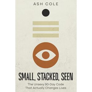Cole, Ash Small, Stacked, Seen: The Unsexy 90-Day Code That Actually Changes Lives (The Life Improvement Series: Transform Your Financial Freedom & Personal Development) Cole, Ash Small, Stacked, Seen: The Unsexy 90-Day Code That Actually Changes Lives (The Life Improvement Series: Transform Your Financial Freedom & Personal Development)