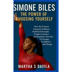 Davila, Martha S Simone Biles: The Power of Choosing Yourself: How the Greatest Gymnast in History Redefined Strength, Fought for Justice, and Inspired a New Era of Courage, Confidence, and Change Davila, Martha S Simone Biles: The Power of Choosing Yourself: How the Greatest Gymnast in History Redefined Strength, Fought for Justice, and Inspired a New Era of Courage, Confidence, and Change