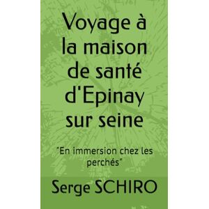 SCHIRO, Serge Alexis Voyage à la maison de santé d'Epinay sur seine: "En immersion chez les perchés SCHIRO, Serge Alexis Voyage à la maison de santé d'Epinay sur seine: "En immersion chez les perchés