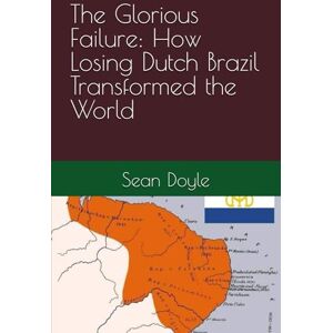 Doyle, Sean The Glorious Failure: How Losing Dutch Brazil Transformed the World Doyle, Sean The Glorious Failure: How Losing Dutch Brazil Transformed the World