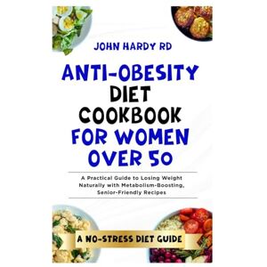 HARDY RD, JOHN Anti-Obesity Diet Cookbook for Women Over 50: A Practical Guide to Losing Weight Naturally with Metabolism-Boosting, Senior-Friendly Recipes HARDY RD, JOHN Anti-Obesity Diet Cookbook for Women Over 50: A Practical Guide to Losing Weight Naturally with Metabolism-Boosting, Senior-Friendly Recipes
