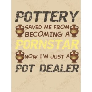 Press Publishing, Sam Pottery Saved Me From Becoming: 100 Project Sheets to Record your Ceramic Work Journal and Gift for Pottery lovers Press Publishing, Sam Pottery Saved Me From Becoming: 100 Project Sheets to Record your Ceramic Work Journal and Gift for Pottery lovers