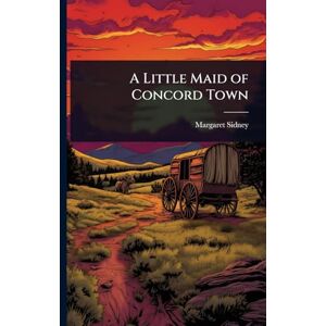 Sidney, Margaret A Little Maid of Concord Town Sidney, Margaret A Little Maid of Concord Town