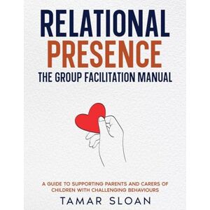 Sloan, Tamar Relational Presence: The Group Facilitation Manual Sloan, Tamar Relational Presence: The Group Facilitation Manual