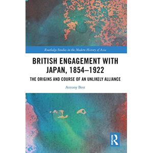 Best, Antony British Engagement with Japan, 1854–1922: The Origins and Course of an Unlikely Alliance (Routledge Studies in the Modern History of Asia) Best, Antony British Engagement with Japan, 1854–1922: The Origins and Course of an Unlikely Alliance (Routledge Studies in the Modern History of Asia)