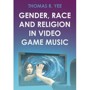 Yee, Thomas B. Gender, Race and Religion in Video Game Music (Studies in Game Sound and Music) Yee, Thomas B. Gender, Race and Religion in Video Game Music (Studies in Game Sound and Music)