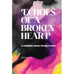 M., Hiyam Echoes of a Broken Heart: A Journey Back to Self-Love M., Hiyam Echoes of a Broken Heart: A Journey Back to Self-Love