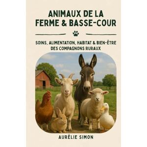 Simon, Aurélie Animaux de la ferme & basse-cour: Soins, Alimentation, Habitat & Bien-être des compagnons ruraux Simon, Aurélie Animaux de la ferme & basse-cour: Soins, Alimentation, Habitat & Bien-être des compagnons ruraux