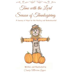 Egger, Cindy Morton Time with the Lord Season of Thanksgiving: A Journey of Hope for the Hurting and Brokenhearted Egger, Cindy Morton Time with the Lord Season of Thanksgiving: A Journey of Hope for the Hurting and Brokenhearted