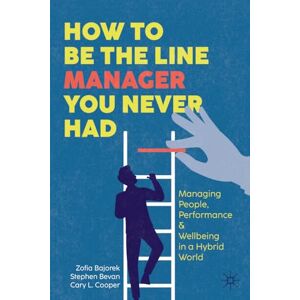 Bajorek, Zofia How to Be the Line Manager You Never Had: Managing People, Performance & Wellbeing in a Hybrid World Bajorek, Zofia How to Be the Line Manager You Never Had: Managing People, Performance & Wellbeing in a Hybrid World