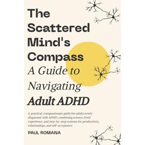 Romana, Paul The Scattered Mind's Compass: A Guide to Navigating Adult ADHD Romana, Paul The Scattered Mind's Compass: A Guide to Navigating Adult ADHD