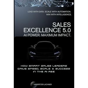 Lachner, Hanspeter Sales Excellence 5.0: How Smart Sales Leaders Drive Speed, Scale & Success in the AI Age (The Sales Excellence Series™) Lachner, Hanspeter Sales Excellence 5.0: How Smart Sales Leaders Drive Speed, Scale & Success in the AI Age (The Sales Excellence Series™)