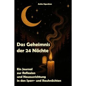 Sigurdsen, Anita Das Geheimnis der 24 Nächte: Ein Journal zur Reflexion und Neuausrichtung in den Sperr- und Rauhnächten Sigurdsen, Anita Das Geheimnis der 24 Nächte: Ein Journal zur Reflexion und Neuausrichtung in den Sperr- und Rauhnächten